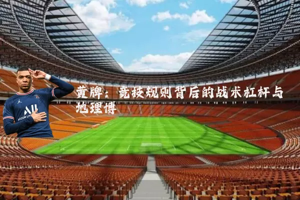黄牌:竞技规则背后的战术杠杆与地理博弈