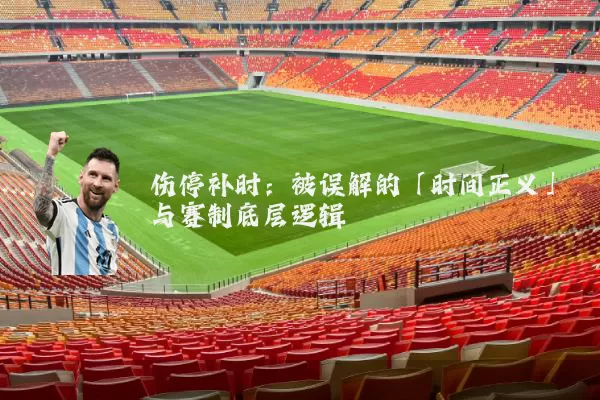 伤停补时:被误解的「时间正义」与赛制底层逻辑