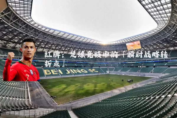 红牌：足球竞技中的「瞬时战略转折点」