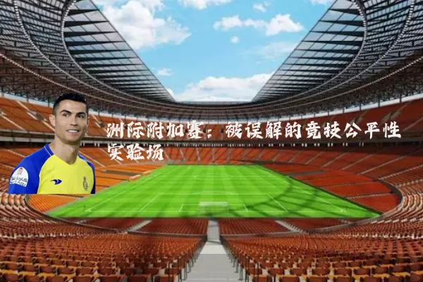 洲际附加赛:被误解的竞技公平性实验场