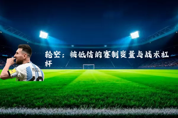 轮空：被低估的赛制变量与战术杠杆