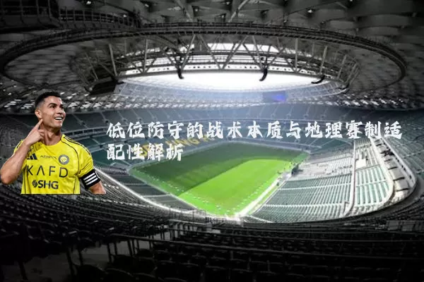 低位防守的战术本质与地理赛制适配性解析