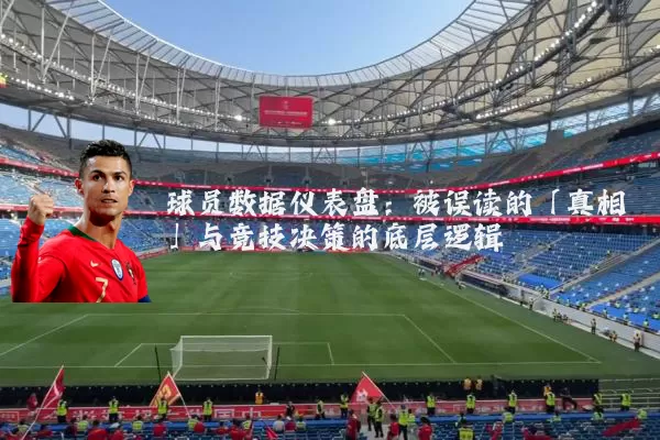 球员数据仪表盘：被误读的「真相」与竞技决策的底层逻辑