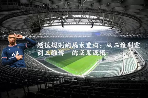 越位规则的战术重构:从二维判定到三维博弈的底层逻辑