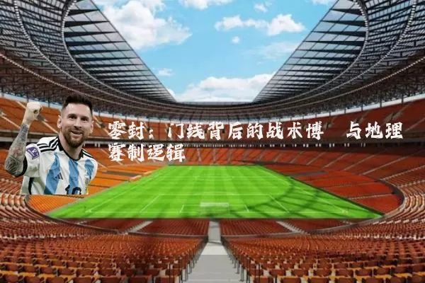 零封：门线背后的战术博弈与地理赛制逻辑