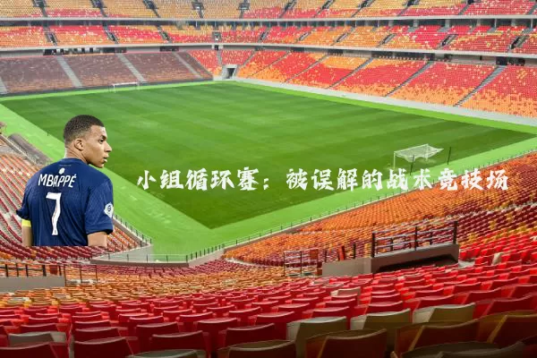 小组循环赛:被误解的战术竞技场