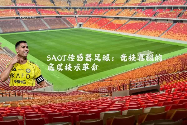 SAOT传感器足球:竞技真相的底层技术革命