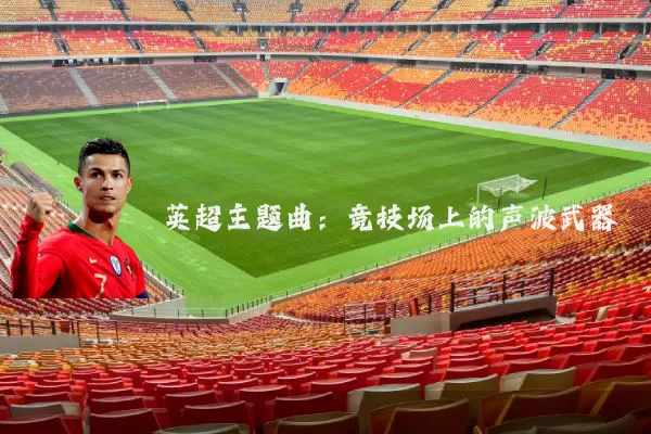 英超主题曲:竞技场上的声波武器