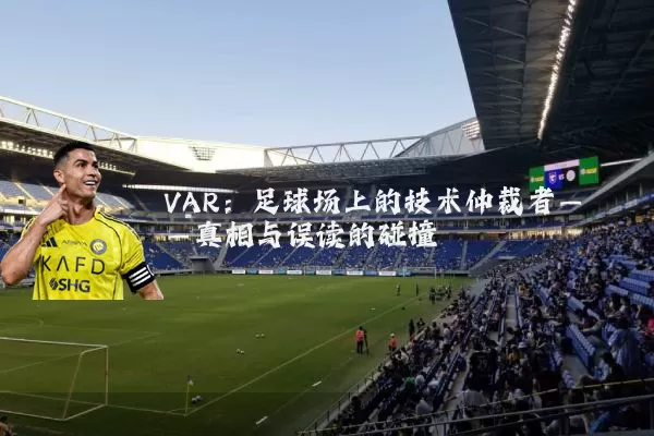 VAR:足球场上的技术仲裁者——真相与误读的碰撞