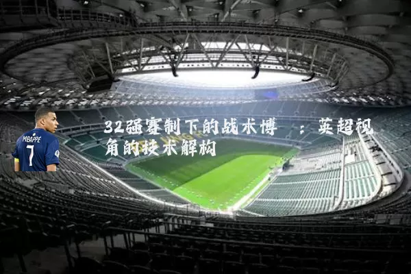 32强赛制下的战术博弈：英超视角的技术解构