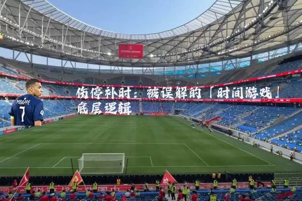 伤停补时:被误解的「时间游戏」底层逻辑
